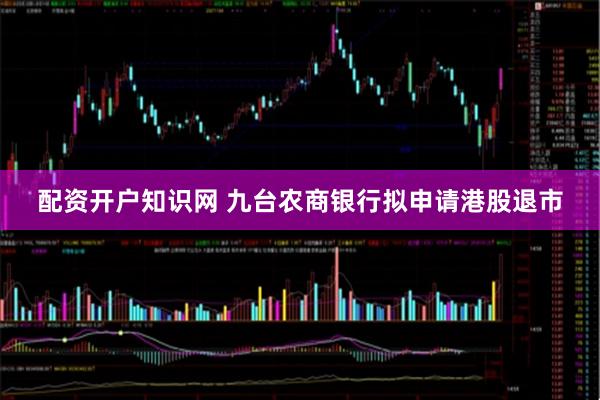 配资开户知识网 九台农商银行拟申请港股退市
