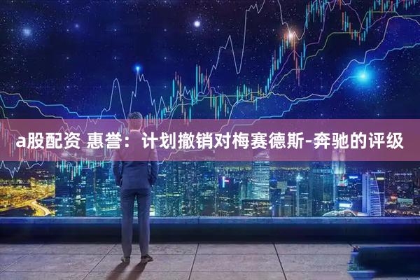 a股配资 惠誉：计划撤销对梅赛德斯-奔驰的评级