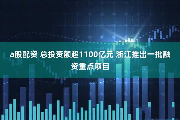 a股配资 总投资额超1100亿元 浙江推出一批融资重点项目
