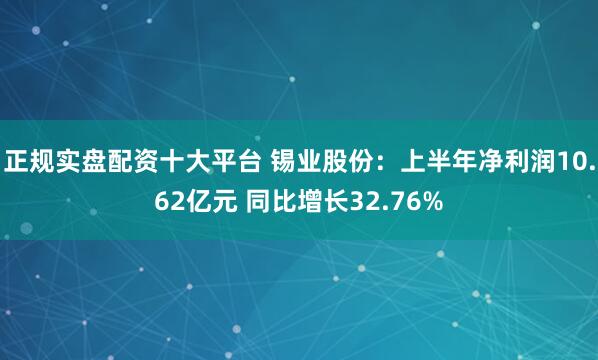正规实盘配资十大平台 锡业股份：上半年净利润10.62亿元 同比增长32.76%