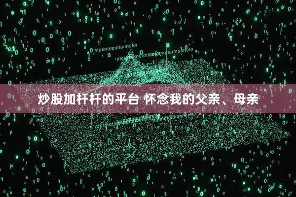 炒股加杆杆的平台 怀念我的父亲、母亲