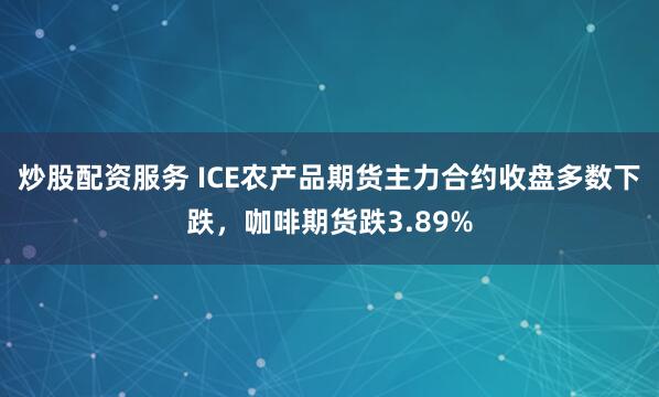炒股配资服务 ICE农产品期货主力合约收盘多数下跌，咖啡期货跌3.89%