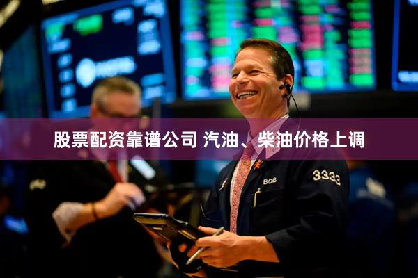 股票配资靠谱公司 汽油、柴油价格上调