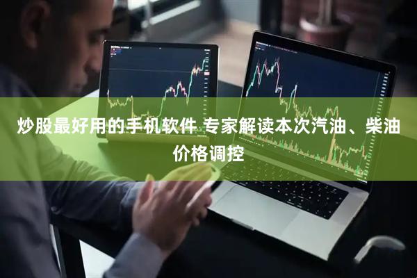 炒股最好用的手机软件 专家解读本次汽油、柴油价格调控